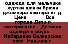 одежда для мальчика（куртки,шапки,брюки,джемпера,свитера ит.д） › Цена ­ 1 000 - Все города Дети и материнство » Детская одежда и обувь   . Кабардино-Балкарская респ.,Нальчик г.